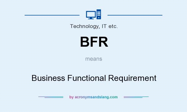 What does BFR mean? It stands for Business Functional Requirement