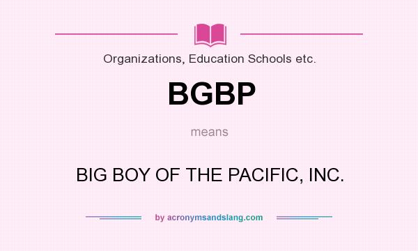 What does BGBP mean? It stands for BIG BOY OF THE PACIFIC, INC.
