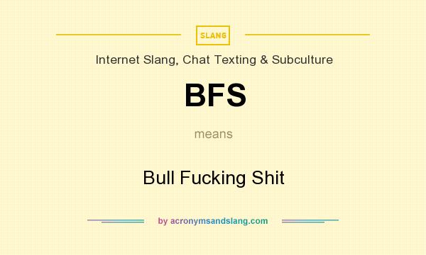 What does BFS mean? It stands for Bull Fucking Shit