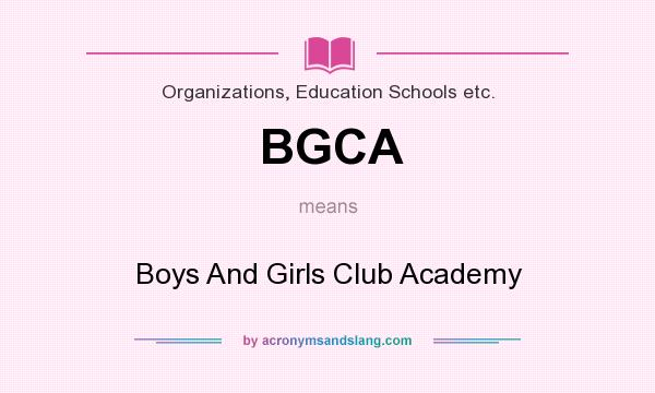 What does BGCA mean? It stands for Boys And Girls Club Academy