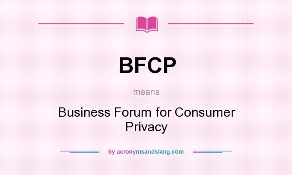 What does BFCP mean? It stands for Business Forum for Consumer Privacy
