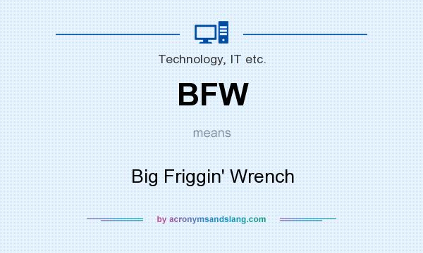 What does BFW mean? It stands for Big Friggin` Wrench