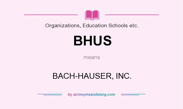 What does BHUS mean? It stands for BACH-HAUSER, INC.