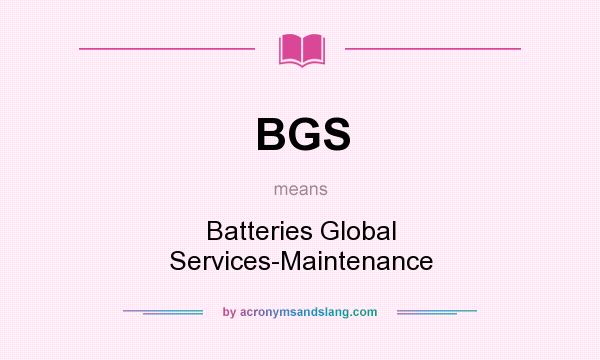 What does BGS mean? It stands for Batteries Global Services-Maintenance