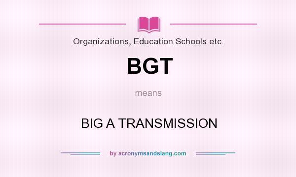 What does BGT mean? It stands for BIG A TRANSMISSION