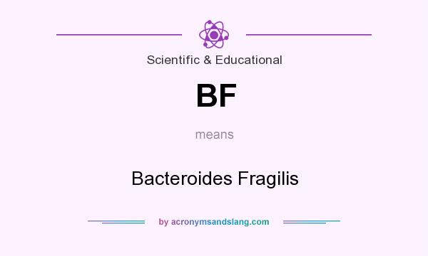 What does BF mean? It stands for Bacteroides Fragilis
