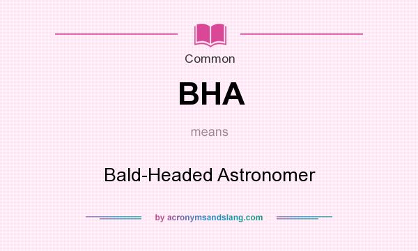 What does BHA mean? It stands for Bald-Headed Astronomer