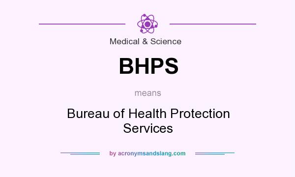 What does BHPS mean? It stands for Bureau of Health Protection Services