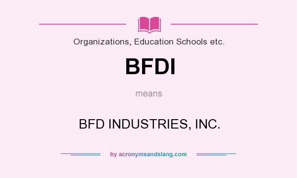 What does BFDI mean? It stands for BFD INDUSTRIES, INC.