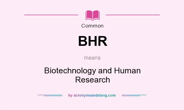 What does BHR mean? It stands for Biotechnology and Human Research