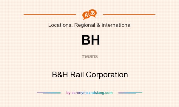 What does BH mean? It stands for B&H Rail Corporation