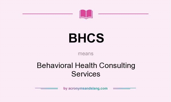 What does BHCS mean? It stands for Behavioral Health Consulting Services