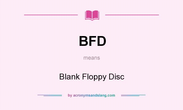 What does BFD mean? It stands for Blank Floppy Disc