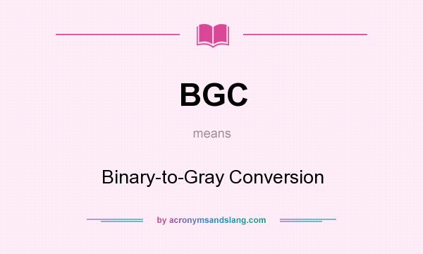 What does BGC mean? It stands for Binary-to-Gray Conversion