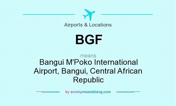 What does BGF mean? It stands for Bangui M`Poko International Airport, Bangui, Central African Republic
