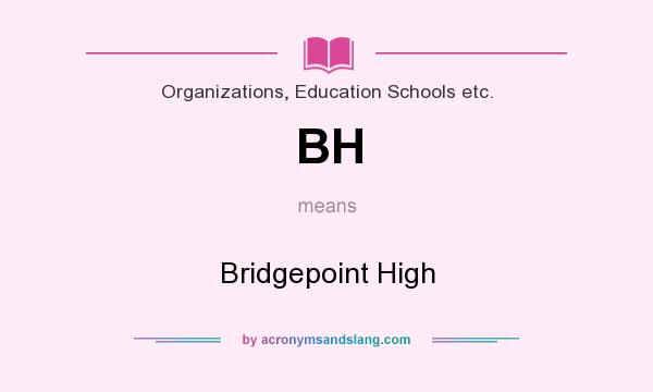 What does BH mean? It stands for Bridgepoint High