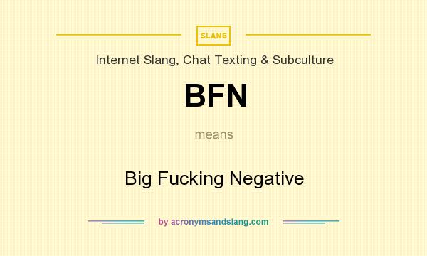 What does BFN mean? It stands for Big Fucking Negative