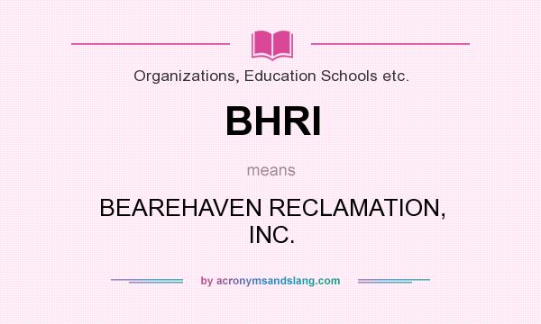 What does BHRI mean? It stands for BEAREHAVEN RECLAMATION, INC.