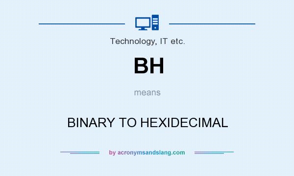 What does BH mean? It stands for BINARY TO HEXIDECIMAL