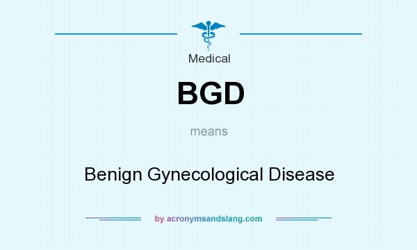 What does BGD mean? It stands for Benign Gynecological Disease