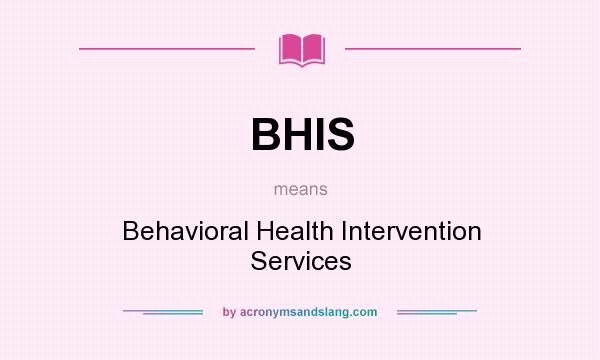 What does BHIS mean? It stands for Behavioral Health Intervention Services