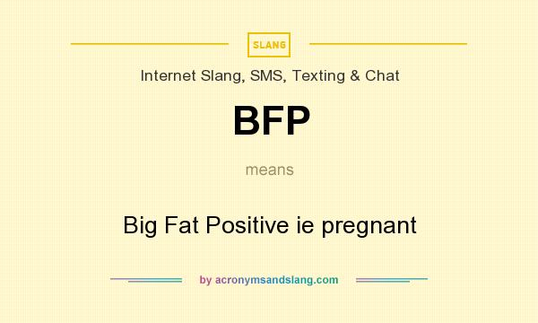What does BFP mean? It stands for Big Fat Positive ie pregnant
