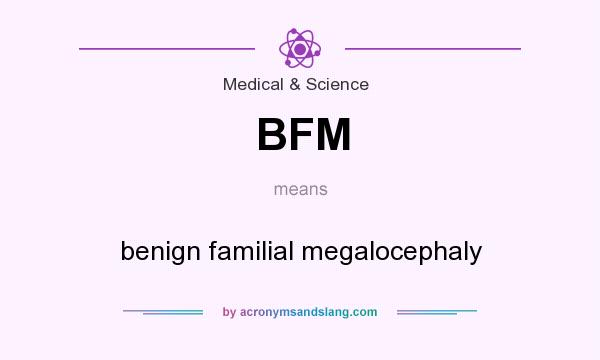 What does BFM mean? It stands for benign familial megalocephaly