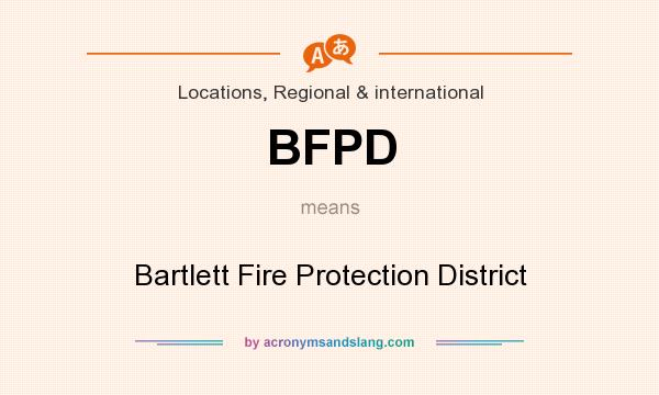 What does BFPD mean? It stands for Bartlett Fire Protection District