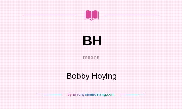 What does BH mean? It stands for Bobby Hoying