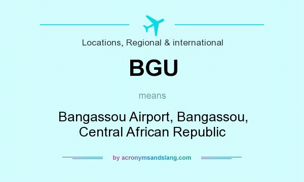 What does BGU mean? It stands for Bangassou Airport, Bangassou, Central African Republic