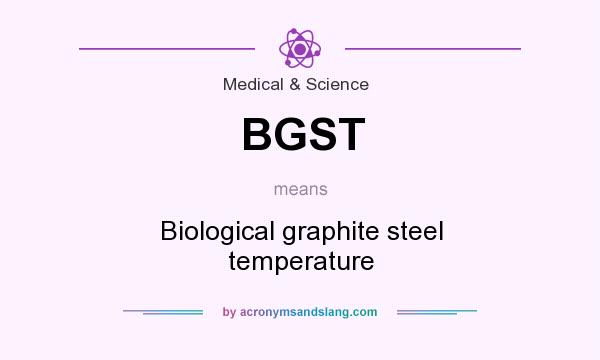 What does BGST mean? It stands for Biological graphite steel temperature