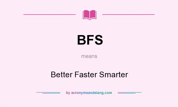What does BFS mean? It stands for Better Faster Smarter