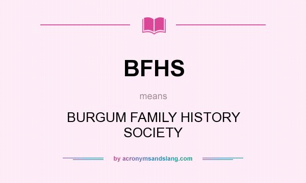 What does BFHS mean? It stands for BURGUM FAMILY HISTORY SOCIETY