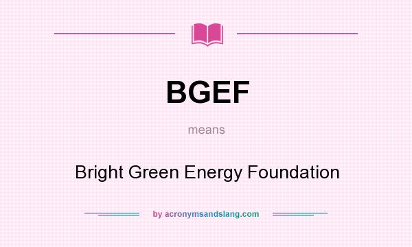 What does BGEF mean? It stands for Bright Green Energy Foundation