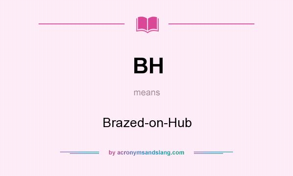 What does BH mean? It stands for Brazed-on-Hub