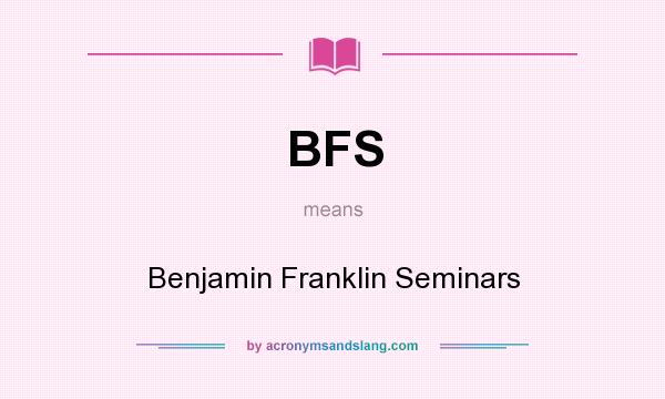 What does BFS mean? It stands for Benjamin Franklin Seminars