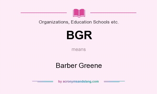 What does BGR mean? It stands for Barber Greene