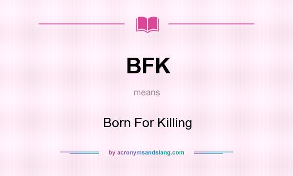 What does BFK mean? It stands for Born For Killing