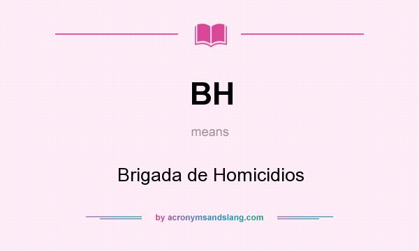 What does BH mean? It stands for Brigada de Homicidios