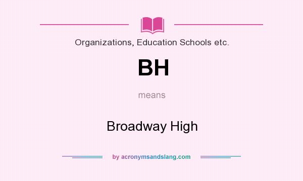 What does BH mean? It stands for Broadway High