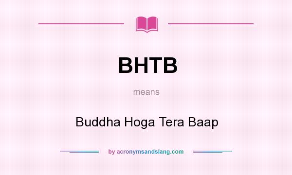 What does BHTB mean? It stands for Buddha Hoga Tera Baap
