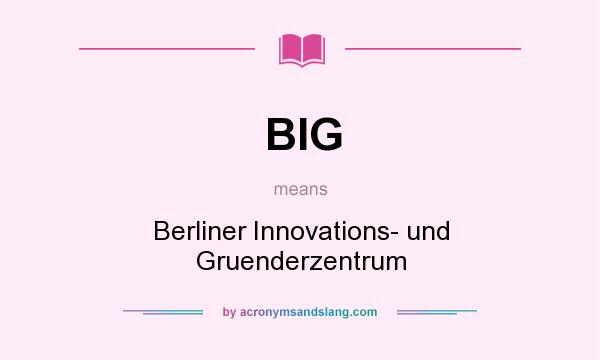 What does BIG mean? It stands for Berliner Innovations- und Gruenderzentrum