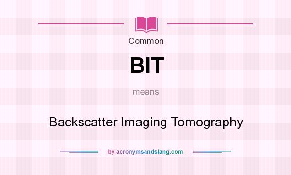 What does BIT mean? It stands for Backscatter Imaging Tomography