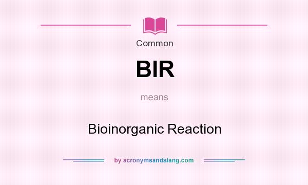 What does BIR mean? It stands for Bioinorganic Reaction