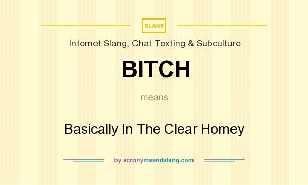 What does BITCH mean? It stands for Basically In The Clear Homey