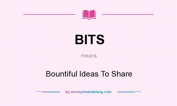 What does BITS mean? It stands for Bountiful Ideas To Share