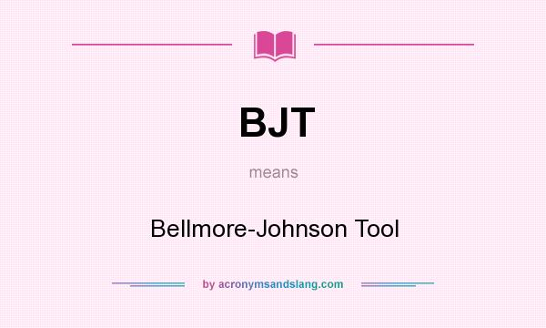What does BJT mean? It stands for Bellmore-Johnson Tool