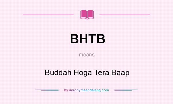 What does BHTB mean? It stands for Buddah Hoga Tera Baap