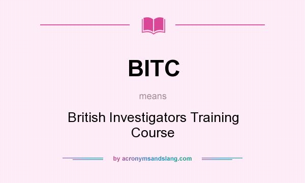 What does BITC mean? It stands for British Investigators Training Course