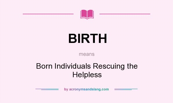 What does BIRTH mean? It stands for Born Individuals Rescuing the Helpless